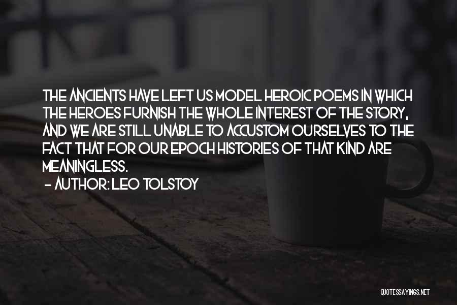 Leo Tolstoy Quotes: The Ancients Have Left Us Model Heroic Poems In Which The Heroes Furnish The Whole Interest Of The Story, And