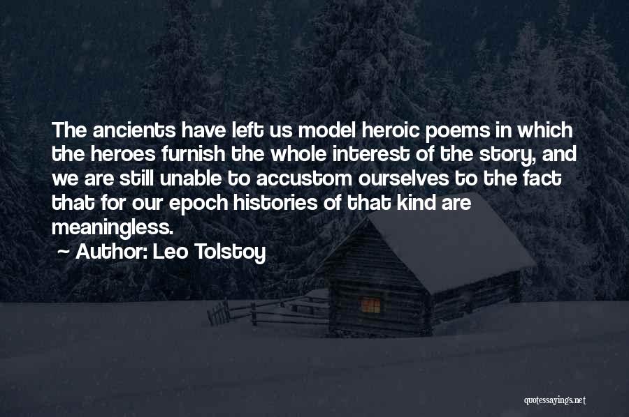 Leo Tolstoy Quotes: The Ancients Have Left Us Model Heroic Poems In Which The Heroes Furnish The Whole Interest Of The Story, And