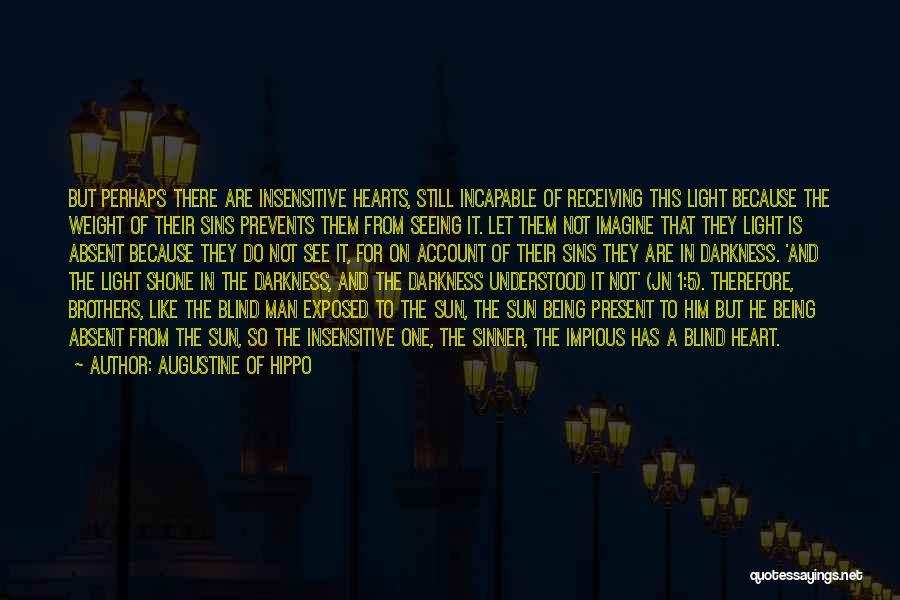 Augustine Of Hippo Quotes: But Perhaps There Are Insensitive Hearts, Still Incapable Of Receiving This Light Because The Weight Of Their Sins Prevents Them