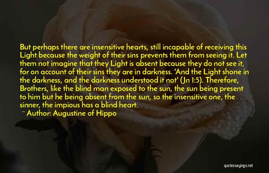 Augustine Of Hippo Quotes: But Perhaps There Are Insensitive Hearts, Still Incapable Of Receiving This Light Because The Weight Of Their Sins Prevents Them
