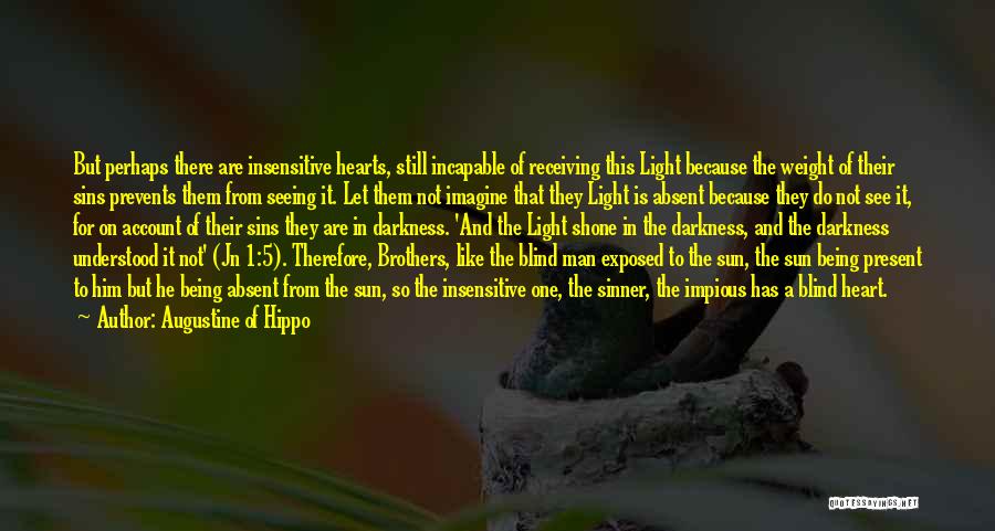 Augustine Of Hippo Quotes: But Perhaps There Are Insensitive Hearts, Still Incapable Of Receiving This Light Because The Weight Of Their Sins Prevents Them