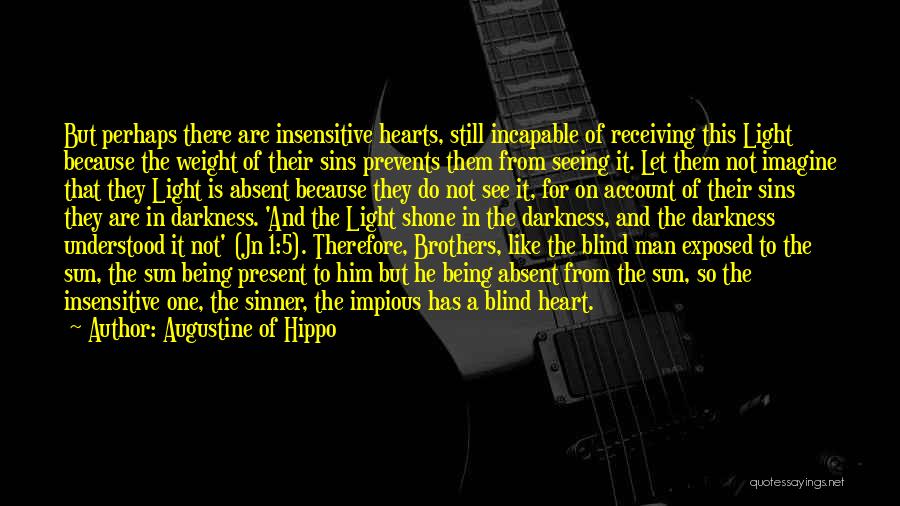 Augustine Of Hippo Quotes: But Perhaps There Are Insensitive Hearts, Still Incapable Of Receiving This Light Because The Weight Of Their Sins Prevents Them