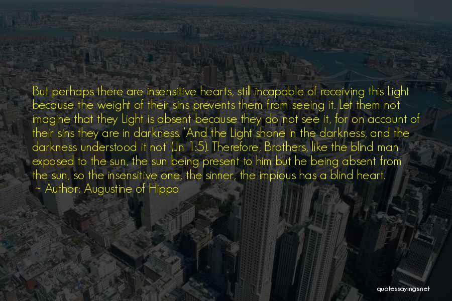Augustine Of Hippo Quotes: But Perhaps There Are Insensitive Hearts, Still Incapable Of Receiving This Light Because The Weight Of Their Sins Prevents Them
