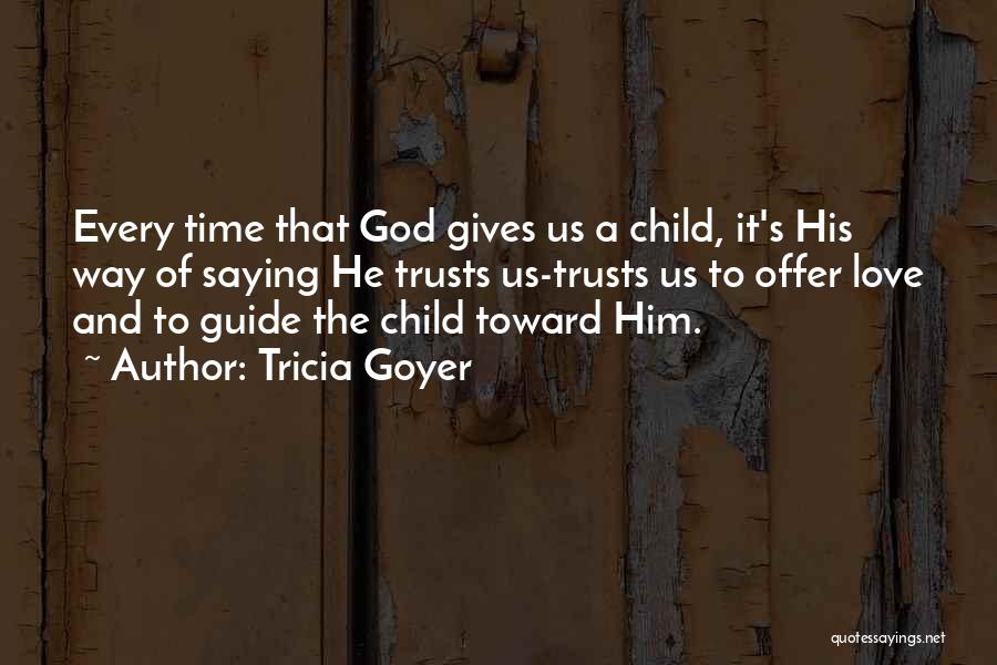 Tricia Goyer Quotes: Every Time That God Gives Us A Child, It's His Way Of Saying He Trusts Us-trusts Us To Offer Love