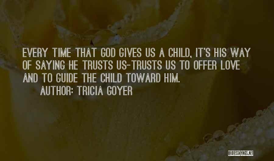 Tricia Goyer Quotes: Every Time That God Gives Us A Child, It's His Way Of Saying He Trusts Us-trusts Us To Offer Love