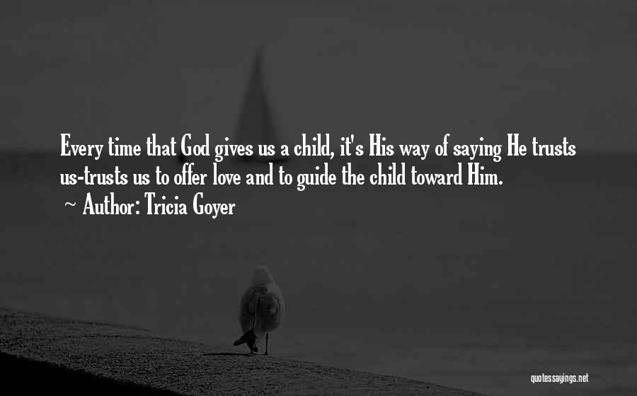Tricia Goyer Quotes: Every Time That God Gives Us A Child, It's His Way Of Saying He Trusts Us-trusts Us To Offer Love