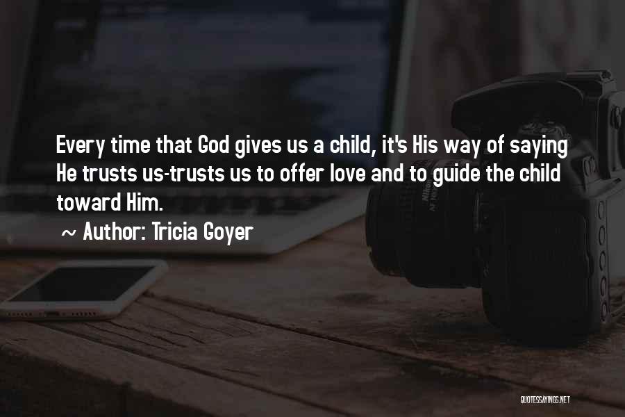 Tricia Goyer Quotes: Every Time That God Gives Us A Child, It's His Way Of Saying He Trusts Us-trusts Us To Offer Love