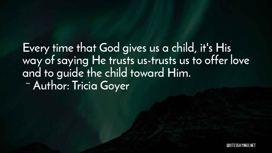 Tricia Goyer Quotes: Every Time That God Gives Us A Child, It's His Way Of Saying He Trusts Us-trusts Us To Offer Love