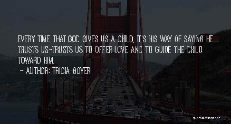 Tricia Goyer Quotes: Every Time That God Gives Us A Child, It's His Way Of Saying He Trusts Us-trusts Us To Offer Love