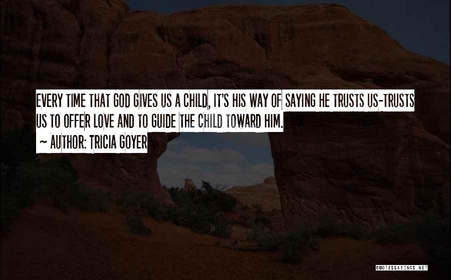 Tricia Goyer Quotes: Every Time That God Gives Us A Child, It's His Way Of Saying He Trusts Us-trusts Us To Offer Love