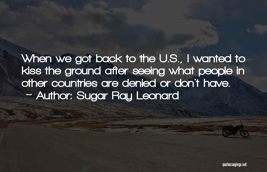 Sugar Ray Leonard Quotes: When We Got Back To The U.s., I Wanted To Kiss The Ground After Seeing What People In Other Countries