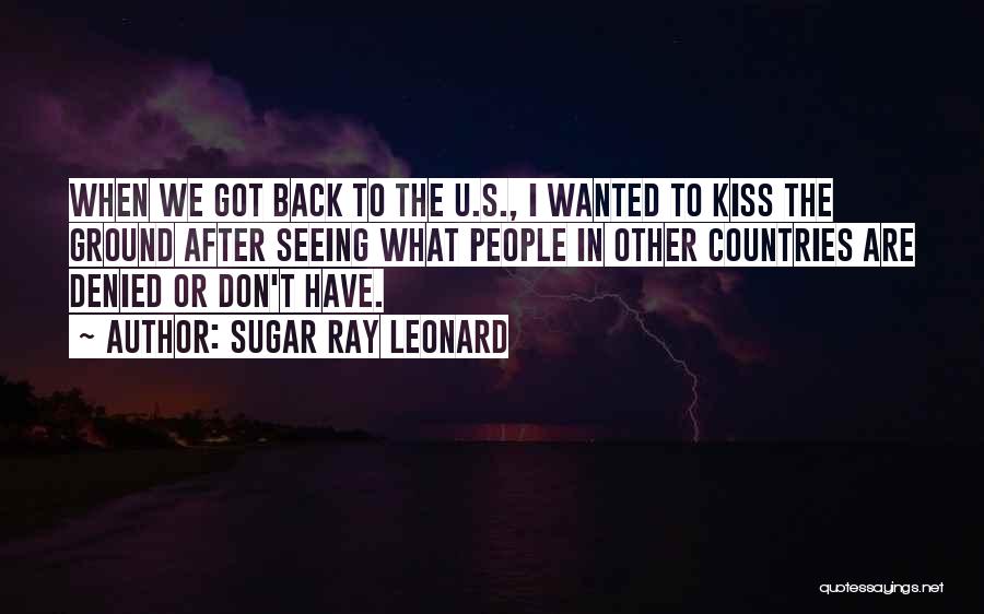 Sugar Ray Leonard Quotes: When We Got Back To The U.s., I Wanted To Kiss The Ground After Seeing What People In Other Countries