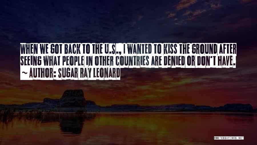 Sugar Ray Leonard Quotes: When We Got Back To The U.s., I Wanted To Kiss The Ground After Seeing What People In Other Countries