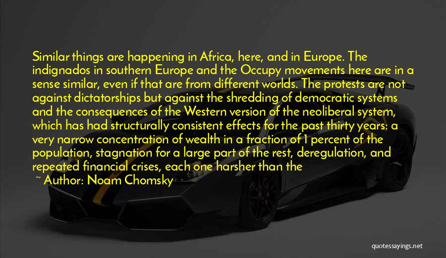 Noam Chomsky Quotes: Similar Things Are Happening In Africa, Here, And In Europe. The Indignados In Southern Europe And The Occupy Movements Here