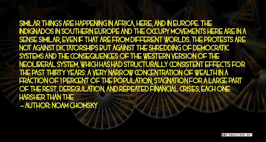 Noam Chomsky Quotes: Similar Things Are Happening In Africa, Here, And In Europe. The Indignados In Southern Europe And The Occupy Movements Here