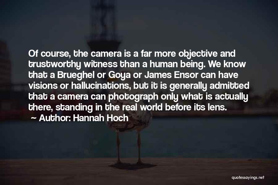 Hannah Hoch Quotes: Of Course, The Camera Is A Far More Objective And Trustworthy Witness Than A Human Being. We Know That A