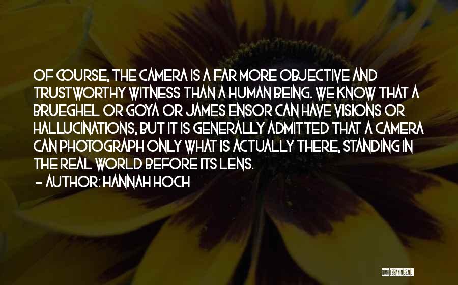 Hannah Hoch Quotes: Of Course, The Camera Is A Far More Objective And Trustworthy Witness Than A Human Being. We Know That A