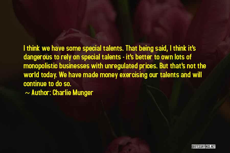 Charlie Munger Quotes: I Think We Have Some Special Talents. That Being Said, I Think It's Dangerous To Rely On Special Talents -