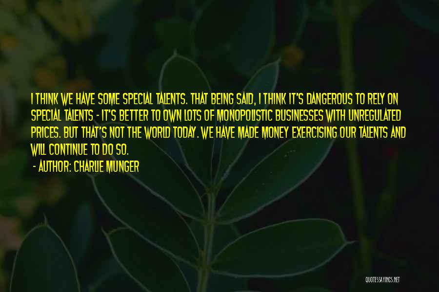 Charlie Munger Quotes: I Think We Have Some Special Talents. That Being Said, I Think It's Dangerous To Rely On Special Talents -
