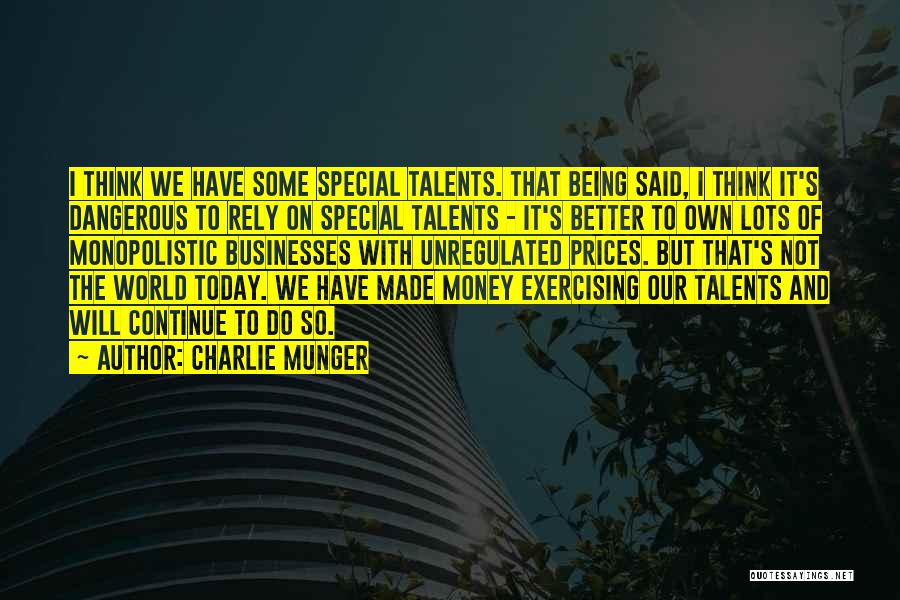 Charlie Munger Quotes: I Think We Have Some Special Talents. That Being Said, I Think It's Dangerous To Rely On Special Talents -