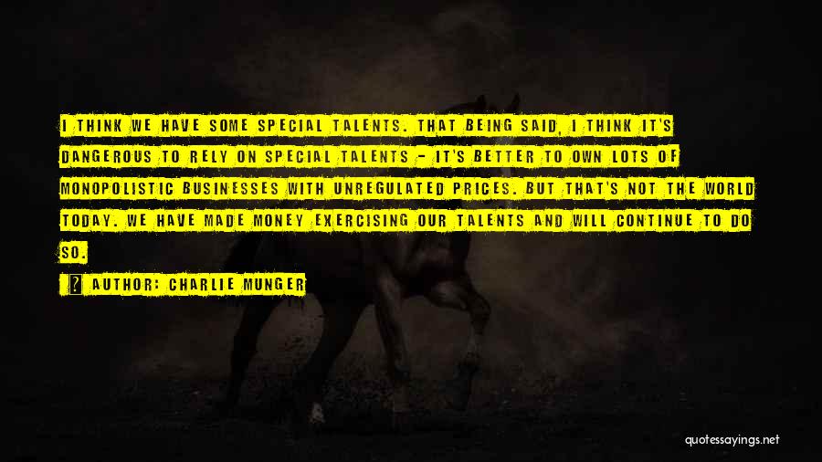 Charlie Munger Quotes: I Think We Have Some Special Talents. That Being Said, I Think It's Dangerous To Rely On Special Talents -