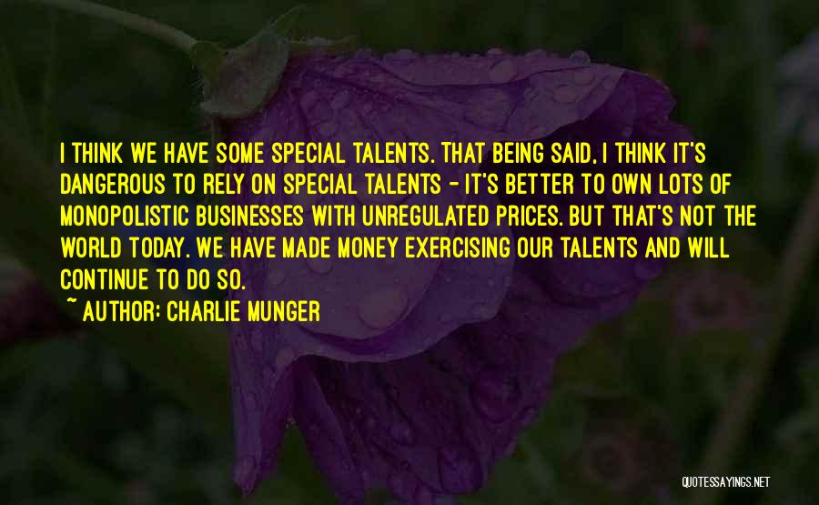 Charlie Munger Quotes: I Think We Have Some Special Talents. That Being Said, I Think It's Dangerous To Rely On Special Talents -