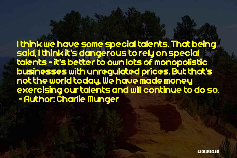 Charlie Munger Quotes: I Think We Have Some Special Talents. That Being Said, I Think It's Dangerous To Rely On Special Talents -