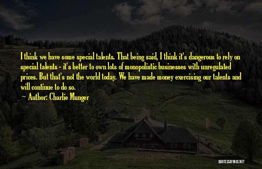 Charlie Munger Quotes: I Think We Have Some Special Talents. That Being Said, I Think It's Dangerous To Rely On Special Talents -