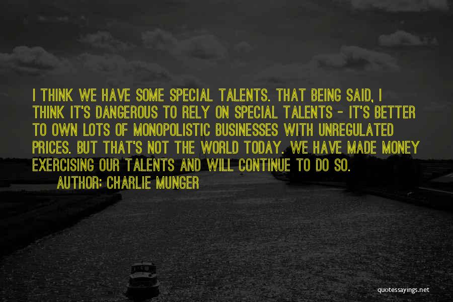Charlie Munger Quotes: I Think We Have Some Special Talents. That Being Said, I Think It's Dangerous To Rely On Special Talents -