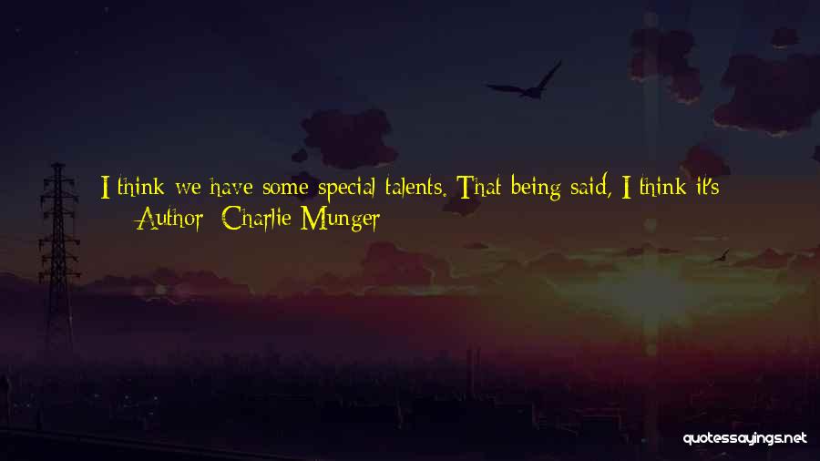 Charlie Munger Quotes: I Think We Have Some Special Talents. That Being Said, I Think It's Dangerous To Rely On Special Talents -