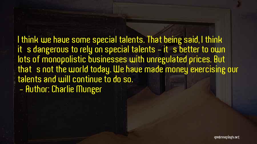 Charlie Munger Quotes: I Think We Have Some Special Talents. That Being Said, I Think It's Dangerous To Rely On Special Talents -