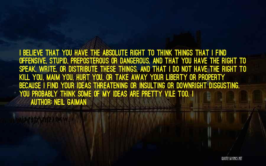 Neil Gaiman Quotes: I Believe That You Have The Absolute Right To Think Things That I Find Offensive, Stupid, Preposterous Or Dangerous, And