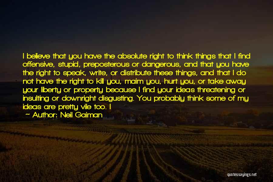 Neil Gaiman Quotes: I Believe That You Have The Absolute Right To Think Things That I Find Offensive, Stupid, Preposterous Or Dangerous, And