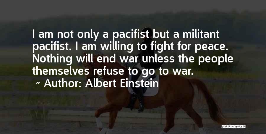 Albert Einstein Quotes: I Am Not Only A Pacifist But A Militant Pacifist. I Am Willing To Fight For Peace. Nothing Will End