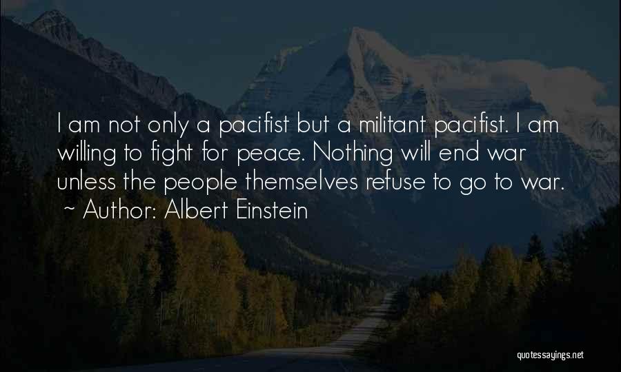 Albert Einstein Quotes: I Am Not Only A Pacifist But A Militant Pacifist. I Am Willing To Fight For Peace. Nothing Will End