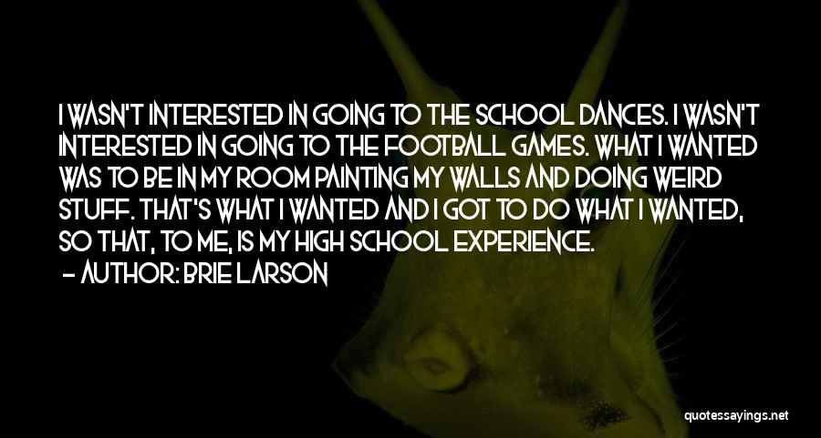 Brie Larson Quotes: I Wasn't Interested In Going To The School Dances. I Wasn't Interested In Going To The Football Games. What I