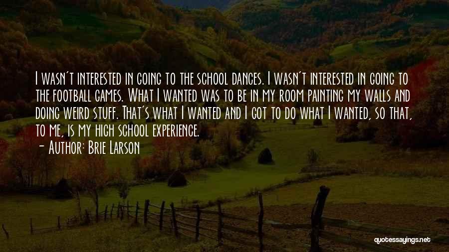 Brie Larson Quotes: I Wasn't Interested In Going To The School Dances. I Wasn't Interested In Going To The Football Games. What I