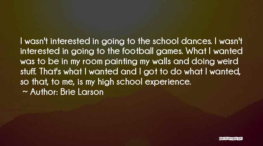 Brie Larson Quotes: I Wasn't Interested In Going To The School Dances. I Wasn't Interested In Going To The Football Games. What I