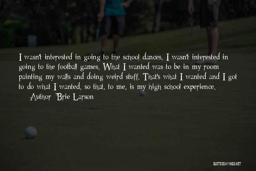 Brie Larson Quotes: I Wasn't Interested In Going To The School Dances. I Wasn't Interested In Going To The Football Games. What I