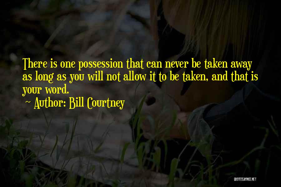 Bill Courtney Quotes: There Is One Possession That Can Never Be Taken Away As Long As You Will Not Allow It To Be