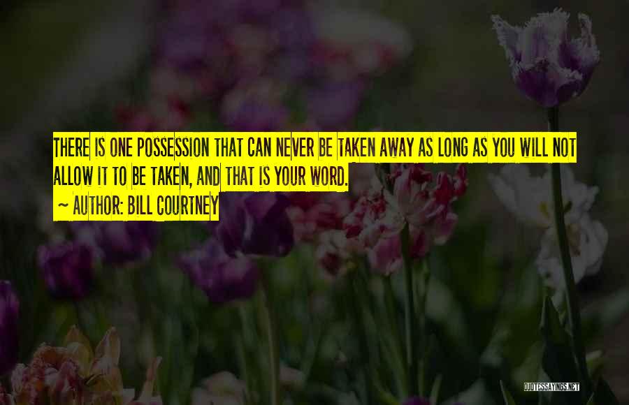 Bill Courtney Quotes: There Is One Possession That Can Never Be Taken Away As Long As You Will Not Allow It To Be