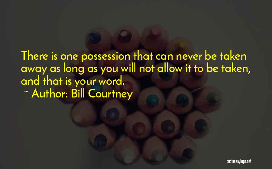 Bill Courtney Quotes: There Is One Possession That Can Never Be Taken Away As Long As You Will Not Allow It To Be