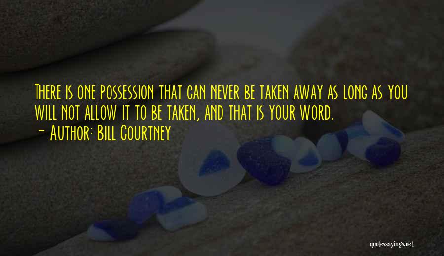 Bill Courtney Quotes: There Is One Possession That Can Never Be Taken Away As Long As You Will Not Allow It To Be