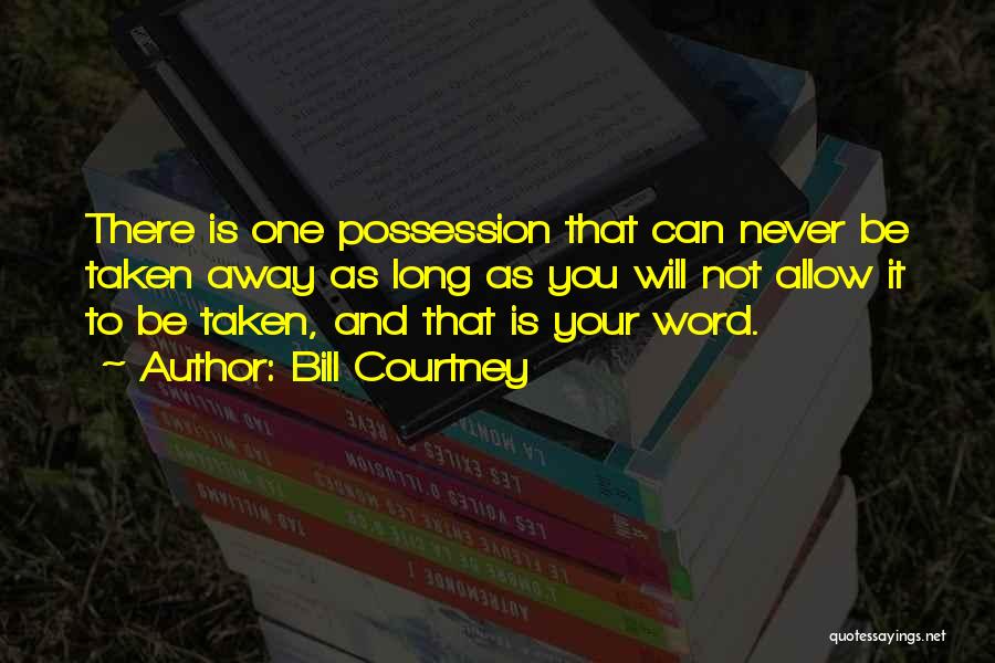 Bill Courtney Quotes: There Is One Possession That Can Never Be Taken Away As Long As You Will Not Allow It To Be