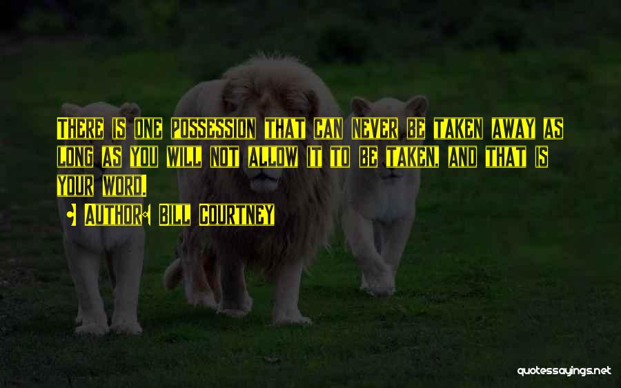 Bill Courtney Quotes: There Is One Possession That Can Never Be Taken Away As Long As You Will Not Allow It To Be