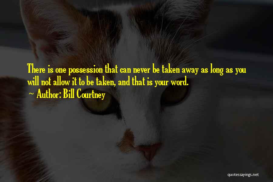 Bill Courtney Quotes: There Is One Possession That Can Never Be Taken Away As Long As You Will Not Allow It To Be