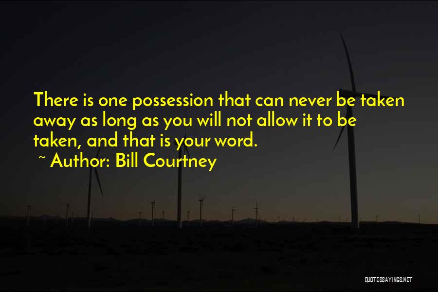 Bill Courtney Quotes: There Is One Possession That Can Never Be Taken Away As Long As You Will Not Allow It To Be