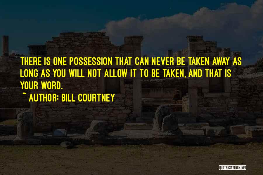 Bill Courtney Quotes: There Is One Possession That Can Never Be Taken Away As Long As You Will Not Allow It To Be