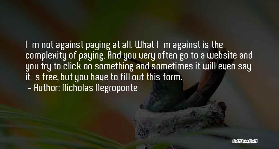 Nicholas Negroponte Quotes: I'm Not Against Paying At All. What I'm Against Is The Complexity Of Paying. And You Very Often Go To