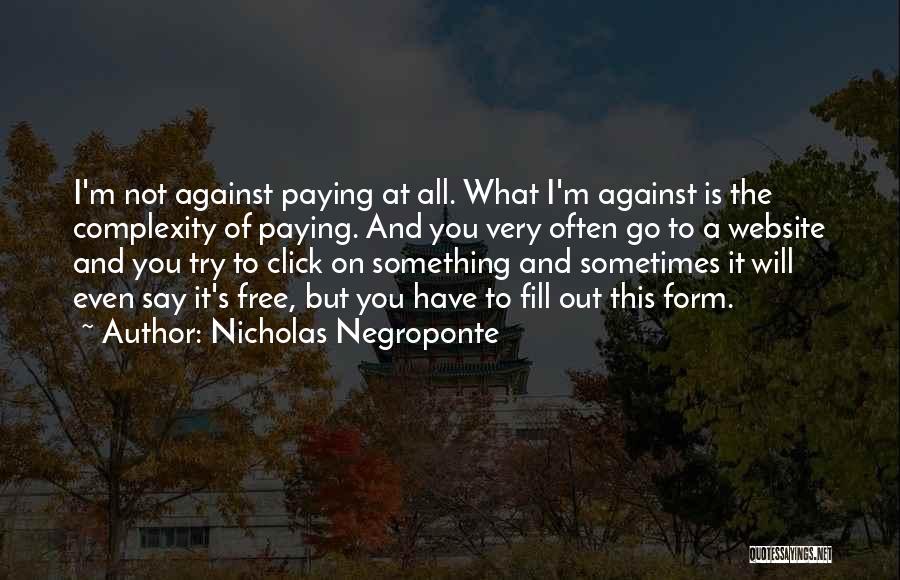 Nicholas Negroponte Quotes: I'm Not Against Paying At All. What I'm Against Is The Complexity Of Paying. And You Very Often Go To